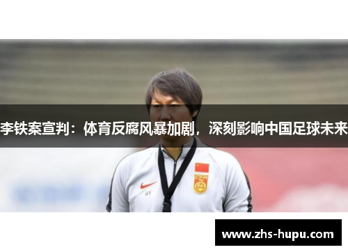 李铁案宣判：体育反腐风暴加剧，深刻影响中国足球未来