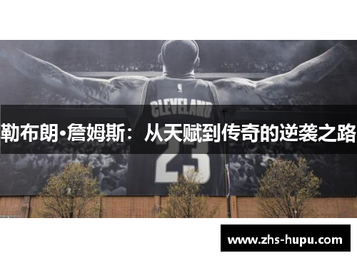 勒布朗·詹姆斯：从天赋到传奇的逆袭之路