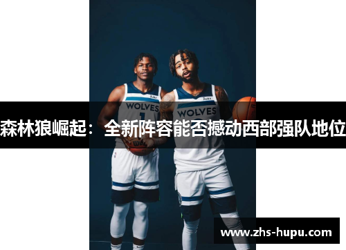 森林狼崛起：全新阵容能否撼动西部强队地位