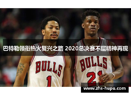 巴特勒领衔热火复兴之路 2020总决赛不屈精神再现