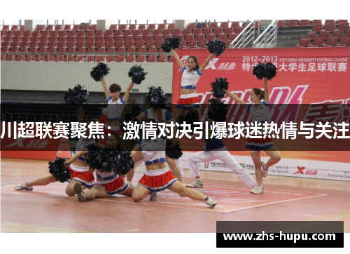 川超联赛聚焦：激情对决引爆球迷热情与关注