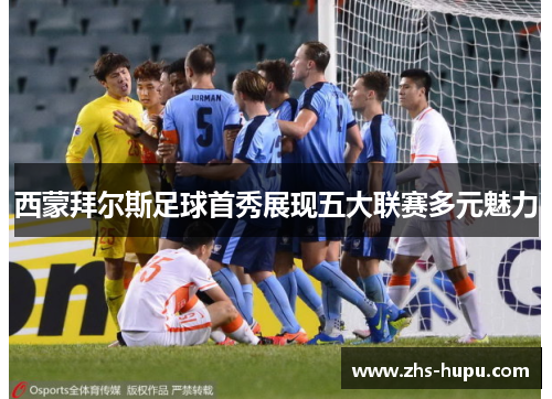 西蒙拜尔斯足球首秀展现五大联赛多元魅力