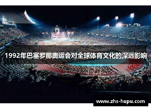 1992年巴塞罗那奥运会对全球体育文化的深远影响