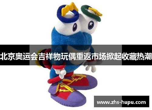 北京奥运会吉祥物玩偶重返市场掀起收藏热潮